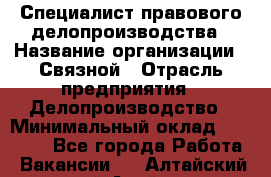 Специалист правового делопроизводства › Название организации ­ Связной › Отрасль предприятия ­ Делопроизводство › Минимальный оклад ­ 17 300 - Все города Работа » Вакансии   . Алтайский край,Алейск г.